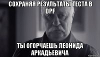 сохраняя результаты теста в dpf ты огорчаешь леонида аркадьевича