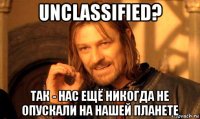 unclassified? так - нас ещё никогда не опускали на нашей планете