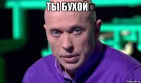 ты бухой？ 