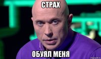 страх обуял меня