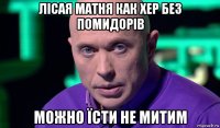 лісая матня как хер без помидорів можно їсти не митим