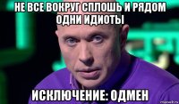 не все вокруг сплошь и рядом одни идиоты исключение: одмен