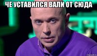 че уставился вали от сюда 