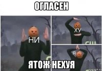 огласен ятож нехуя