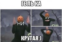 ге ль ка крутая:)