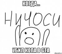 когда... убил копа в gta