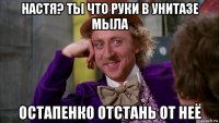 настя? ты что руки в унитазе мыла остапенко отстань от неё