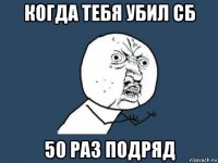 когда тебя убил сб 50 раз подряд