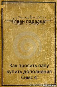 Иван падалка Как просить папу купить дополнения Симс 4