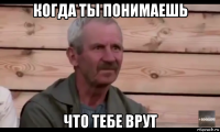 когда ты понимаешь что тебе врут