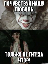 почувствуй нашу любовь только не тнт!за что?!