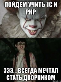 пойдем учить 1с и php эээ... всегда мечтал стать дворником