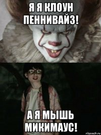 я я клоун пеннивайз! а я мышь микимаус!