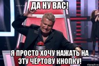 да ну вас! я просто хочу нажать на эту чёртову кнопку!