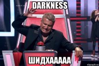 darkness шидхааааа