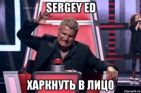 sergey ed харкнуть в лицо