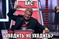 айс: "уходить, не уходить?"