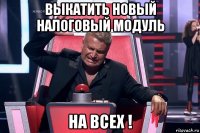 выкатить новый налоговый модуль на всех !