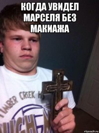 когда увидел марселя без макиажа 