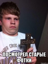  посмотрел старые фотки