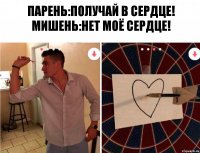 парень:получай в сердце!
мишень:нет моё сердце!