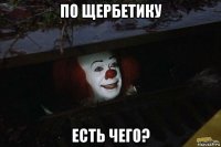 по щербетику есть чего?