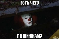 есть чего по жижкам?