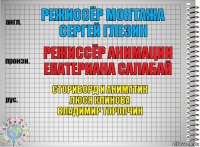 режиссёр монтажа
Сергей Глезин режиссёр анимации
Екатериана Салабай сториборд и аниматик
Люся Клинова
Владимир Торопчин