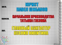 юрист
Павел Шибанов начальник производства
Татьяна Глезина главный бухгалтер
Ксения Никитина