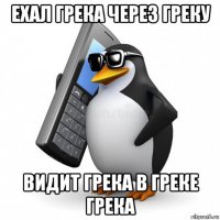 ехал грека через греку видит грека в греке грека