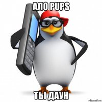 ало pups ты даун