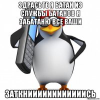 здрасьте я батан из службы батанов я забатаню все ваши заткниииииииииииись