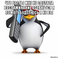 что бы ты мне не сделала воспаминание останутся я помогу буделюсь я не вы 