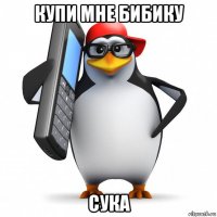 купи мне бибику сука