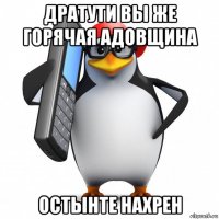 дратути вы же горячая адовщина остынте нахрен