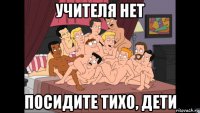 учителя нет посидите тихо, дети