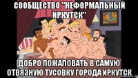 сообщество "неформальный иркутск" добро пожаловать в самую отвязную тусовку города иркутск