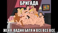 бригада женя, вадик батя и все все все