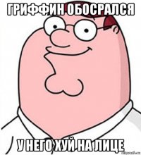 гриффин обосрался у него хуй на лице