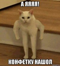 а яяяя! конфетку нашол