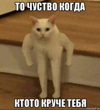 то чуство когда ктото круче тебя