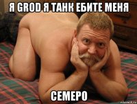 я grod я танк ебите меня семеро