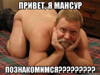 привет, я мансур познакомимся?????????