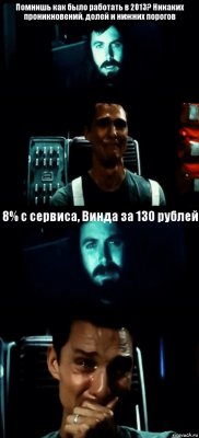 Помнишь как было работать в 2013? Никаких проникновений, долей и нижних порогов  8% c сервиса, Винда за 130 рублей 