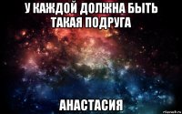 у каждой должна быть такая подруга анастасия