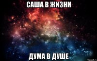 саша в жизни дума в душе