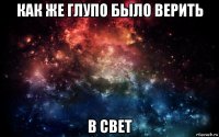 как же глупо было верить в свет