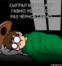 Сыграл Minecraft гавно убили 100 раз чёрное гавно