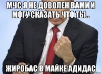 мчс я не доволен вами и могу сказать что ты.. жиробас в майке адидас