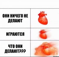 Они ничего не делают Играются ЧТО ОНИ ДЕЛАЮТ???